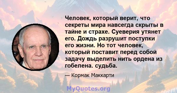 Человек, который верит, что секреты мира навсегда скрыты в тайне и страхе. Суеверия утянет его. Дождь разрушит поступки его жизни. Но тот человек, который поставит перед собой задачу выделить нить ордена из гобелена.