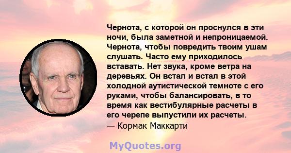 Чернота, с которой он проснулся в эти ночи, была заметной и непроницаемой. Чернота, чтобы повредить твоим ушам слушать. Часто ему приходилось вставать. Нет звука, кроме ветра на деревьях. Он встал и встал в этой