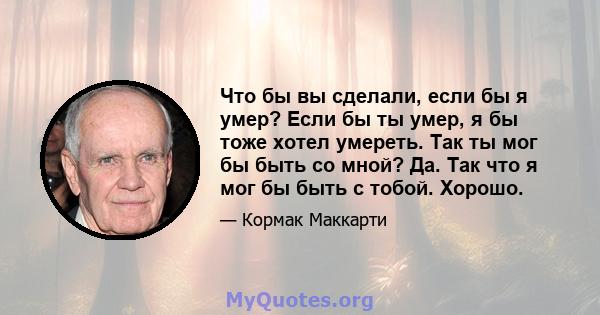 Что бы вы сделали, если бы я умер? Если бы ты умер, я бы тоже хотел умереть. Так ты мог бы быть со мной? Да. Так что я мог бы быть с тобой. Хорошо.