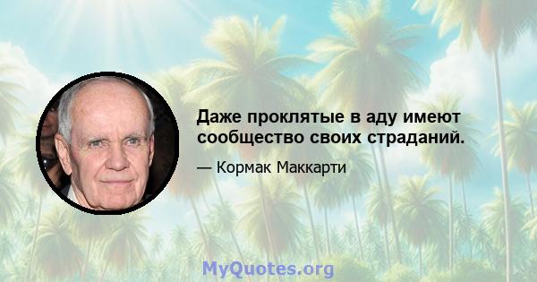 Даже проклятые в аду имеют сообщество своих страданий.