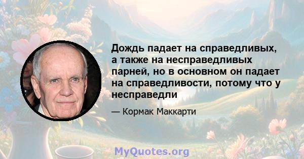 Дождь падает на справедливых, а также на несправедливых парней, но в основном он падает на справедливости, потому что у несправедли