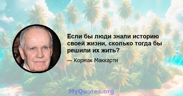 Если бы люди знали историю своей жизни, сколько тогда бы решили их жить?