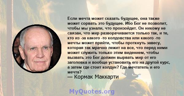 Если мечта может сказать будущее, она также может сорвать это будущее. Ибо Бог не позволит, чтобы мы узнали, что произойдет. Он никому не связан, что мир разворачивается только так, и те, кто из -за какого -то