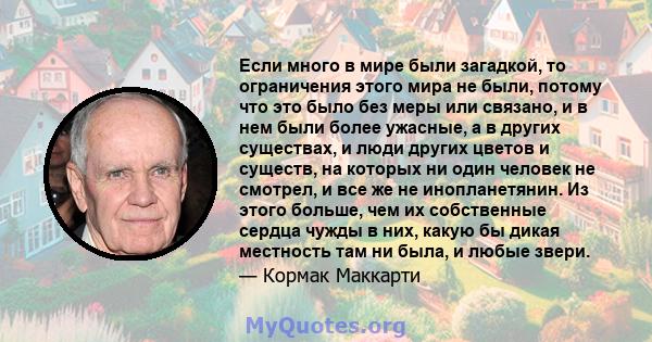 Если много в мире были загадкой, то ограничения этого мира не были, потому что это было без меры или связано, и в нем были более ужасные, а в других существах, и люди других цветов и существ, на которых ни один человек