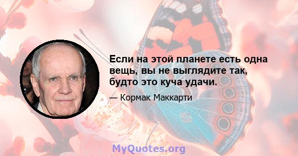 Если на этой планете есть одна вещь, вы не выглядите так, будто это куча удачи.