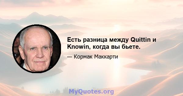 Есть разница между Quittin и Knowin, когда вы бьете.