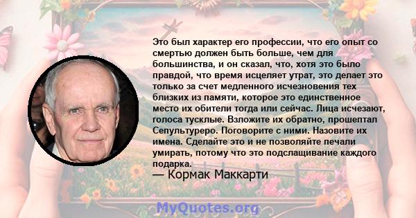 Это был характер его профессии, что его опыт со смертью должен быть больше, чем для большинства, и он сказал, что, хотя это было правдой, что время исцеляет утрат, это делает это только за счет медленного исчезновения