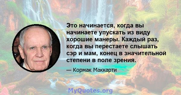 Это начинается, когда вы начинаете упускать из виду хорошие манеры. Каждый раз, когда вы перестаете слышать сэр и мам, конец в значительной степени в поле зрения.