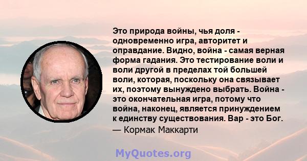 Это природа войны, чья доля - одновременно игра, авторитет и оправдание. Видно, война - самая верная форма гадания. Это тестирование воли и воли другой в пределах той большей воли, которая, поскольку она связывает их,