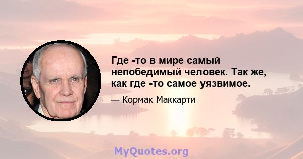 Где -то в мире самый непобедимый человек. Так же, как где -то самое уязвимое.