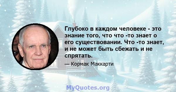 Глубоко в каждом человеке - это знание того, что что -то знает о его существовании. Что -то знает, и не может быть сбежать и не спрятать.