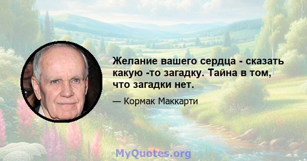 Желание вашего сердца - сказать какую -то загадку. Тайна в том, что загадки нет.