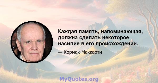 Каждая память, напоминающая, должна сделать некоторое насилие в его происхождении.