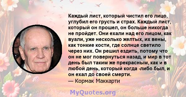 Каждый лист, который чистил его лицо, углубил его грусть и страх. Каждый лист, который он прошел, он больше никогда не пройдет. Они ехали над его лицом, как вуали, уже несколько желтых, их вены, как тонкие кости, где