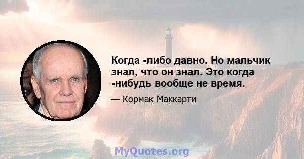 Когда -либо давно. Но мальчик знал, что он знал. Это когда -нибудь вообще не время.