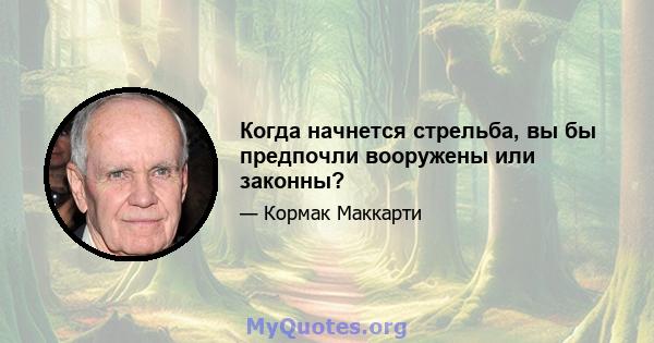 Когда начнется стрельба, вы бы предпочли вооружены или законны?