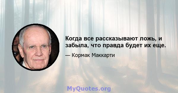 Когда все рассказывают ложь, и забыла, что правда будет их еще.