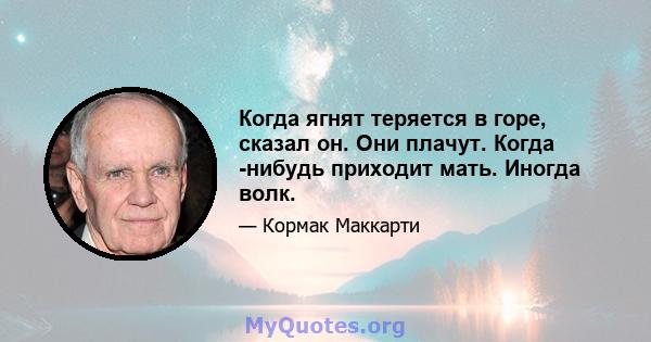 Когда ягнят теряется в горе, сказал он. Они плачут. Когда -нибудь приходит мать. Иногда волк.