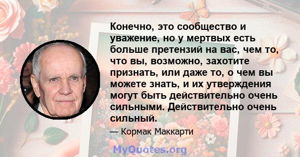 Конечно, это сообщество и уважение, но у мертвых есть больше претензий на вас, чем то, что вы, возможно, захотите признать, или даже то, о чем вы можете знать, и их утверждения могут быть действительно очень сильными.