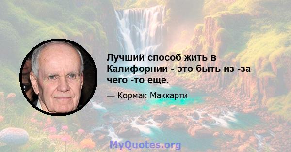 Лучший способ жить в Калифорнии - это быть из -за чего -то еще.