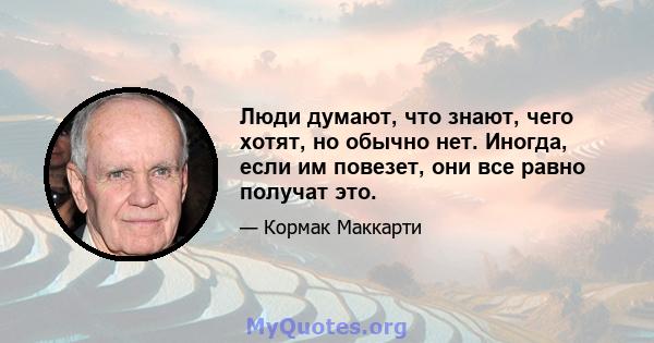 Люди думают, что знают, чего хотят, но обычно нет. Иногда, если им повезет, они все равно получат это.