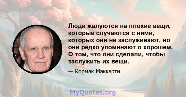 Люди жалуются на плохие вещи, которые случаются с ними, которых они не заслуживают, но они редко упоминают о хорошем. О том, что они сделали, чтобы заслужить их вещи.