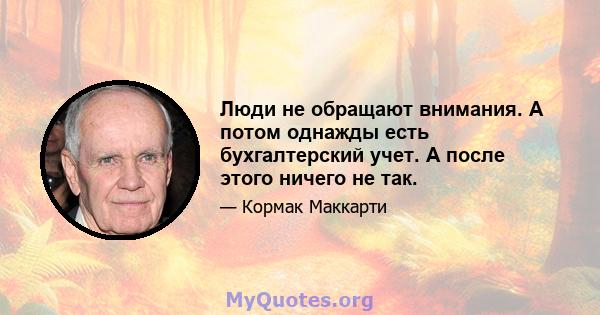 Люди не обращают внимания. А потом однажды есть бухгалтерский учет. А после этого ничего не так.