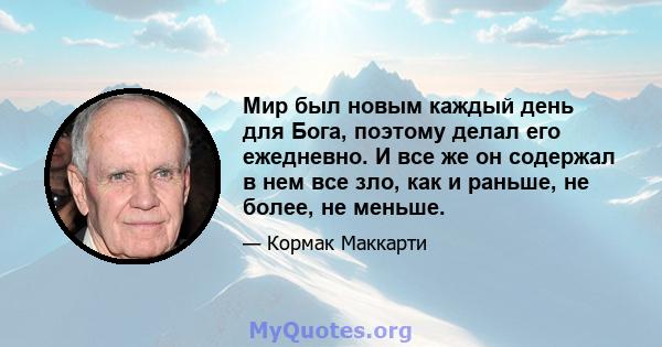 Мир был новым каждый день для Бога, поэтому делал его ежедневно. И все же он содержал в нем все зло, как и раньше, не более, не меньше.