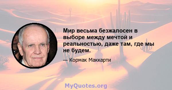 Мир весьма безжалосен в выборе между мечтой и реальностью, даже там, где мы не будем.