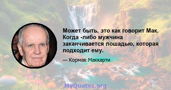 Может быть, это как говорит Мак. Когда -либо мужчина заканчивается лошадью, которая подходит ему.