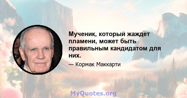 Мученик, который жаждет пламени, может быть правильным кандидатом для них.