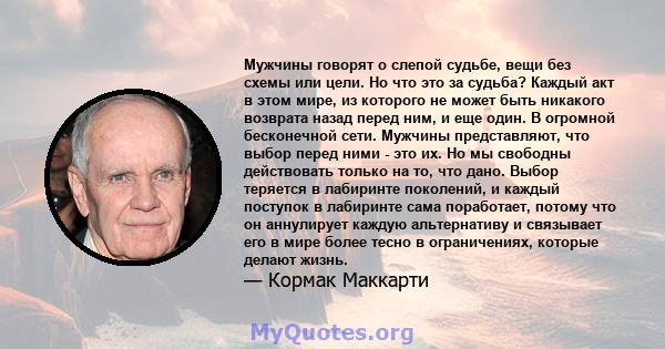 Мужчины говорят о слепой судьбе, вещи без схемы или цели. Но что это за судьба? Каждый акт в этом мире, из которого не может быть никакого возврата назад перед ним, и еще один. В огромной бесконечной сети. Мужчины