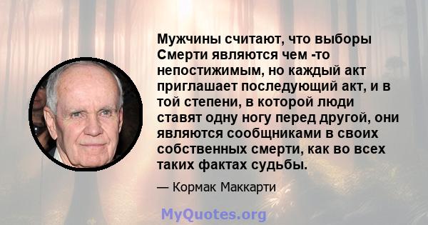 Мужчины считают, что выборы Смерти являются чем -то непостижимым, но каждый акт приглашает последующий акт, и в той степени, в которой люди ставят одну ногу перед другой, они являются сообщниками в своих собственных