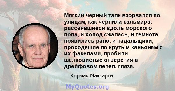 Мягкий черный талк взорвался по улицам, как чернила кальмара, рассеявшиеся вдоль морского пола, и холод сжалась, и темнота появилась рано, и падальщики, проходящие по крутым каньонам с их факелами, пробили шелковистые