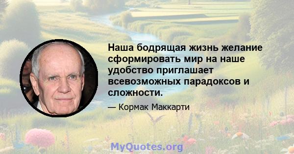 Наша бодрящая жизнь желание сформировать мир на наше удобство приглашает всевозможных парадоксов и сложности.