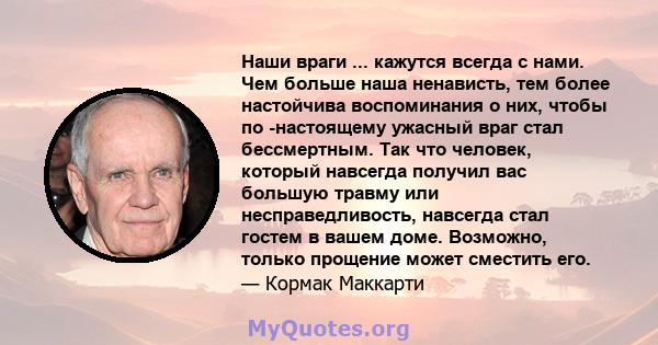 Наши враги ... кажутся всегда с нами. Чем больше наша ненависть, тем более настойчива воспоминания о них, чтобы по -настоящему ужасный враг стал бессмертным. Так что человек, который навсегда получил вас большую травму