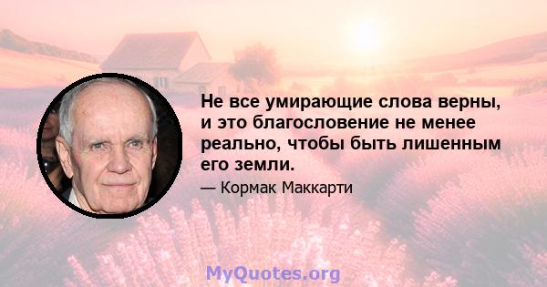 Не все умирающие слова верны, и это благословение не менее реально, чтобы быть лишенным его земли.