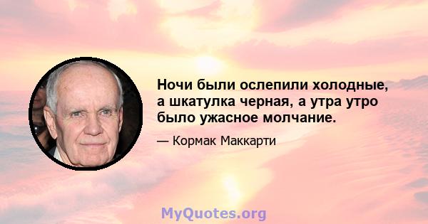 Ночи были ослепили холодные, а шкатулка черная, а утра утро было ужасное молчание.