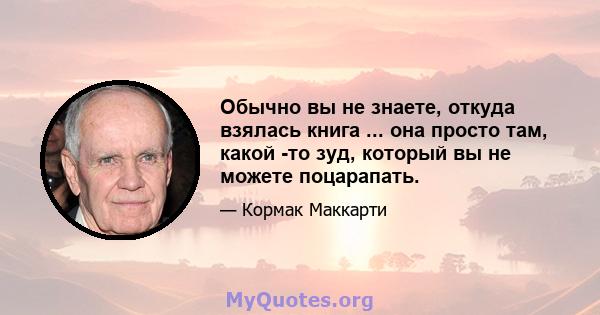 Обычно вы не знаете, откуда взялась книга ... она просто там, какой -то зуд, который вы не можете поцарапать.