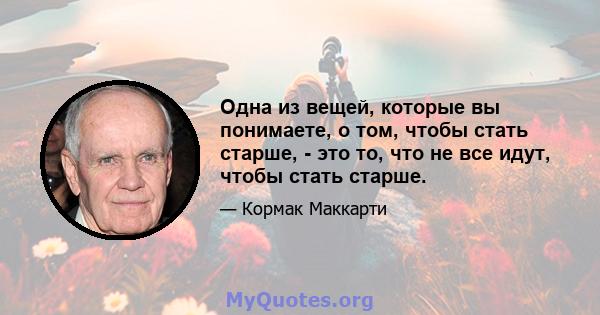 Одна из вещей, которые вы понимаете, о том, чтобы стать старше, - это то, что не все идут, чтобы стать старше.