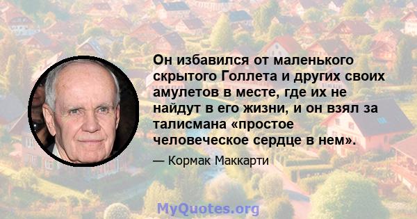 Он избавился от маленького скрытого Голлета и других своих амулетов в месте, где их не найдут в его жизни, и он взял за талисмана «простое человеческое сердце в нем».