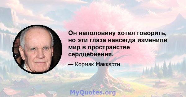 Он наполовину хотел говорить, но эти глаза навсегда изменили мир в пространстве сердцебиения.