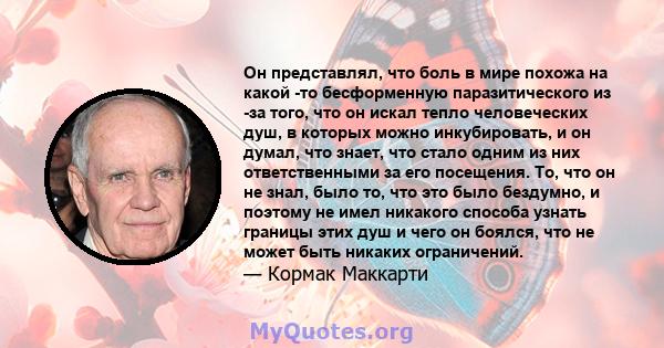 Он представлял, что боль в мире похожа на какой -то бесформенную паразитического из -за того, что он искал тепло человеческих душ, в которых можно инкубировать, и он думал, что знает, что стало одним из них