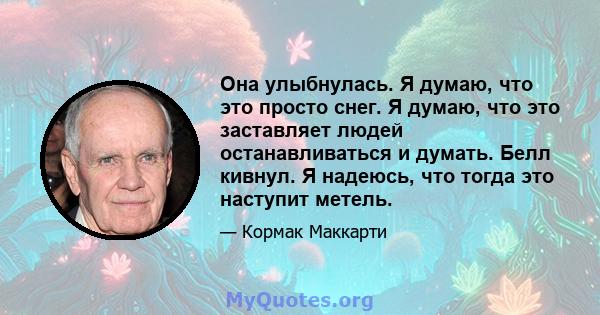 Она улыбнулась. Я думаю, что это просто снег. Я думаю, что это заставляет людей останавливаться и думать. Белл кивнул. Я надеюсь, что тогда это наступит метель.