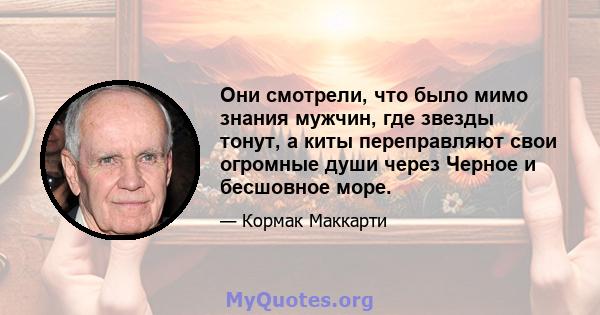 Они смотрели, что было мимо знания мужчин, где звезды тонут, а киты переправляют свои огромные души через Черное и бесшовное море.