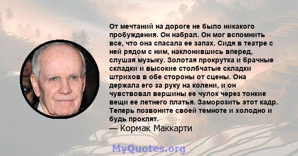 От мечтаний на дороге не было никакого пробуждения. Он набрал. Он мог вспомнить все, что она спасала ее запах. Сидя в театре с ней рядом с ним, наклонившись вперед, слушая музыку. Золотая прокрутка и брачные складки и