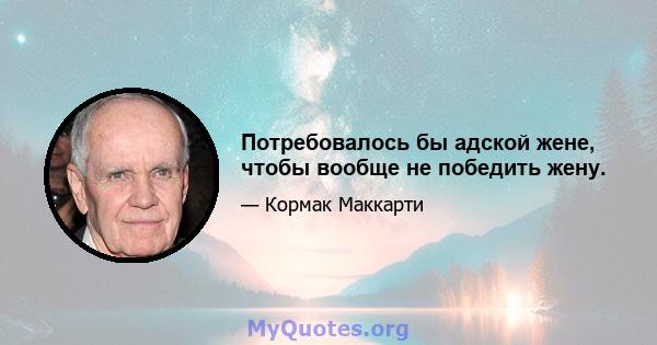 Потребовалось бы адской жене, чтобы вообще не победить жену.