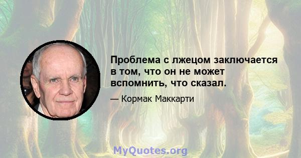 Проблема с лжецом заключается в том, что он не может вспомнить, что сказал.