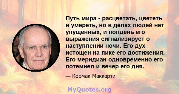 Путь мира - расцветать, цвететь и умереть, но в делах людей нет упущенных, и полдень его выражения сигнализирует о наступлении ночи. Его дух истощен на пике его достижения. Его меридиан одновременно его потемнел и вечер 