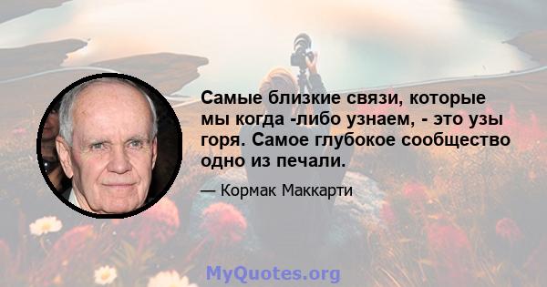 Самые близкие связи, которые мы когда -либо узнаем, - это узы горя. Самое глубокое сообщество одно из печали.